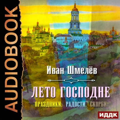 Лето Господне (Праздники. Радости. Скорби) - Иван Шмелев