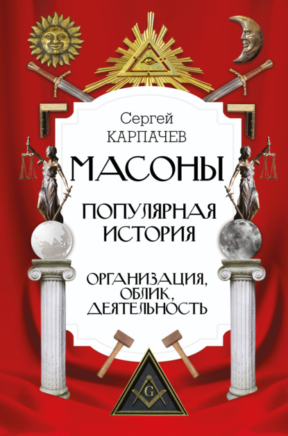 Масоны. Популярная история: организация, облик, деятельность — Сергей Павлович Карпачев