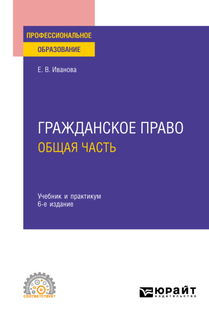 Гражданское право. Общая часть 6-е изд., пер. и доп. Учебник и практикум для СПО - Екатерина Викторовна Иванова