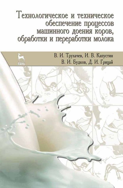 Технологическое и техническое обеспечение процессов машинного доения коров, обработки и переработки молока - Д. И. Грицай