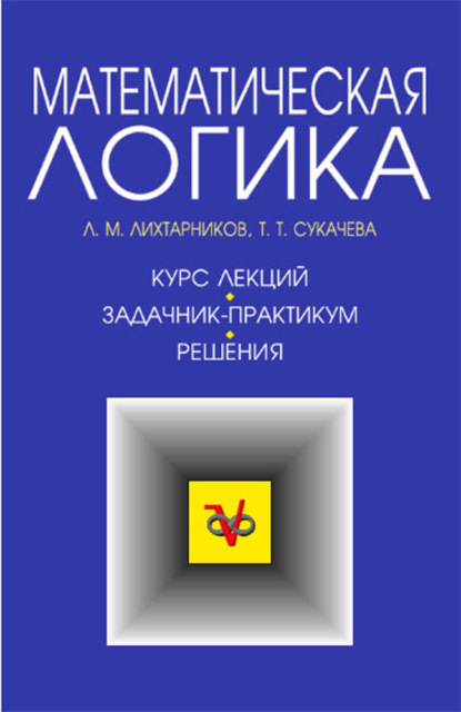 Математическая логика. Курс лекций. Задачник-практикум и решения - Л. М. Лихтарников