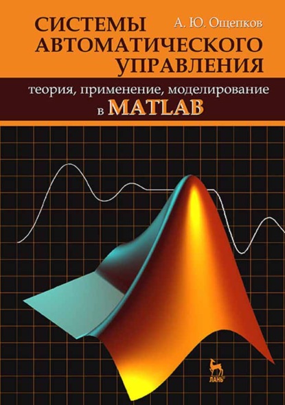 Системы автоматического управления: теория, применение, моделирование в MATLAB - А. Ю. Ощепков