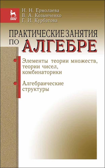 Практические занятия по алгебре. Элементы теории множеств, теории чисел, комбинаторики. Алгебраические структуры - Н. Н. Ермолаева