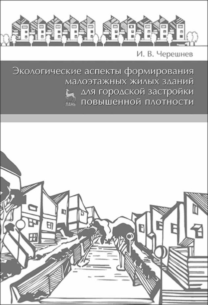 Экологические аспекты формирования малоэтажных жилых зданий для городской застройки повышенной плотности - И. В. Черешнев