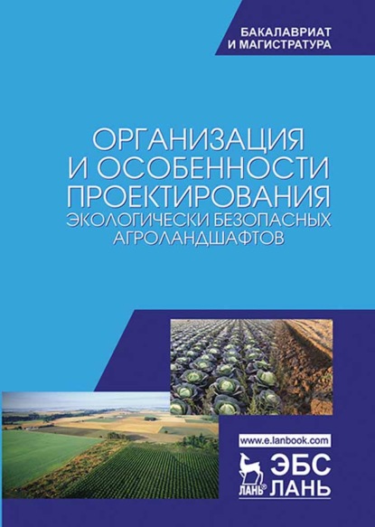 Организация и особенности проектирования экологически безопасных агроландшафтов - Коллектив авторов