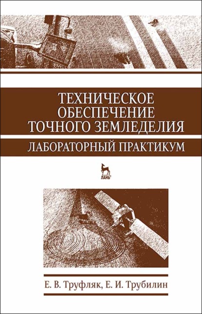 Техническое обеспечение точного земледелия. Лабораторный практикум - Е. В. Труфляк