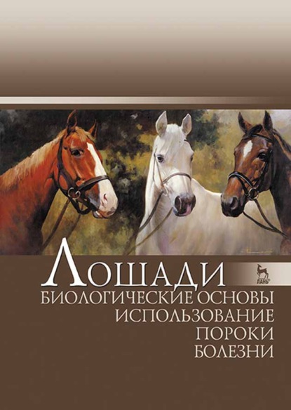 Лошади. Биологические основы. Использование. Пороки. Болезни - Коллектив авторов