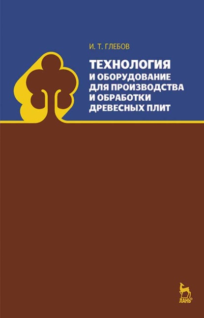 Технология и оборудование для производства и обработки древесных плит - И. Т. Глебов