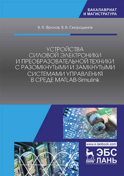 Устройства силовой электроники и преобразовательной техники с разомкнутыми и замкнутыми системами управления в среде Matlab — Simulink - В. Я. Фролов