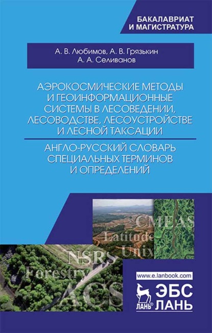 Аэрокосмические методы и геоинформационные системы в лесоведении, лесоводстве, лесоустройстве и лесной таксации. Англо-русский словарь специальных тер - А. А. Селиванов