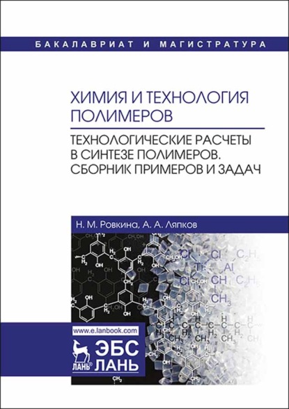 Химия и технология полимеров. Технологические расчеты в синтезе полимеров. Сборник примеров и задач - А. А. Ляпков