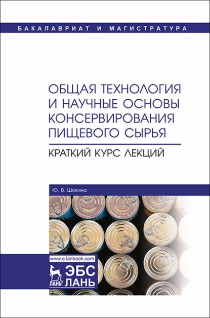 Общая технология и научные основы консервирования пищевого сырья. Краткий курс лекций - Ю. В. Шокина