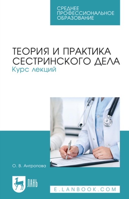 Теория и практика сестринского дела. Курс лекций. Учебное пособие для СПО — О. В. Антропова