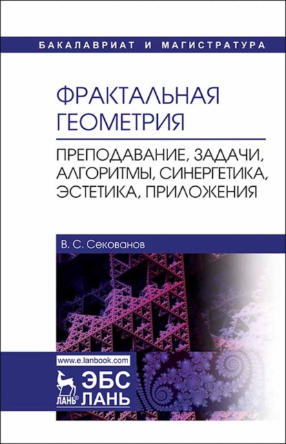 Фрактальная геометрия. Преподавание, задачи, алгоритмы, синергетика, эстетика, приложения - В. С. Секованов