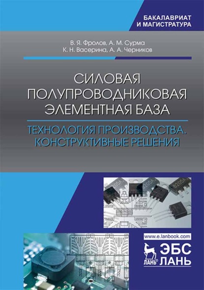 Силовая полупроводниковая элементная база. Технология производства. Конструктивные решения - В. Я. Фролов