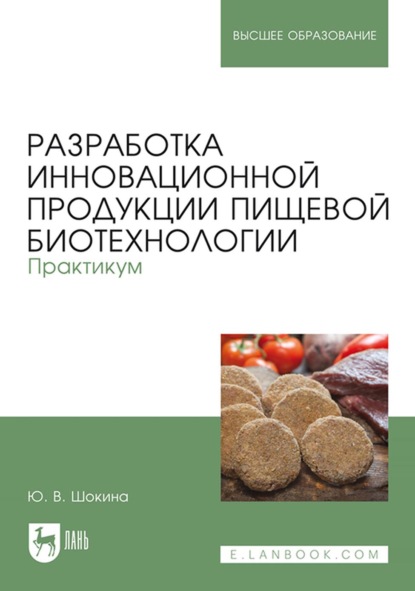 Разработка инновационной продукции пищевой биотехнологии. Практикум. Учебное пособие для вузов - Ю. В. Шокина