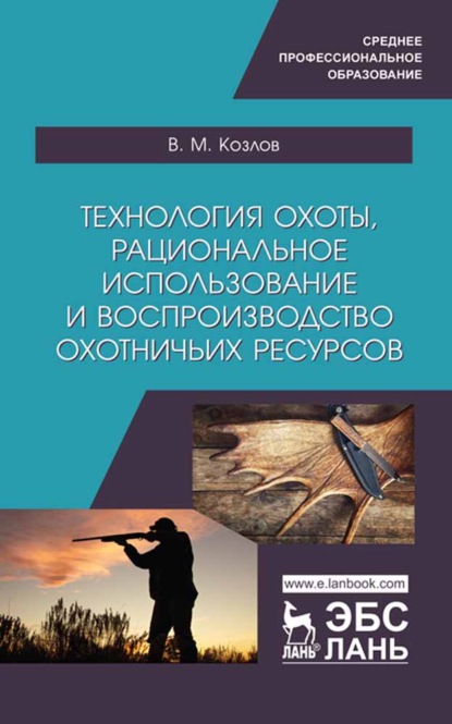 Технология охоты, рациональное использование и воспроизводство охотничьих ресурсов - В. М. Козлов