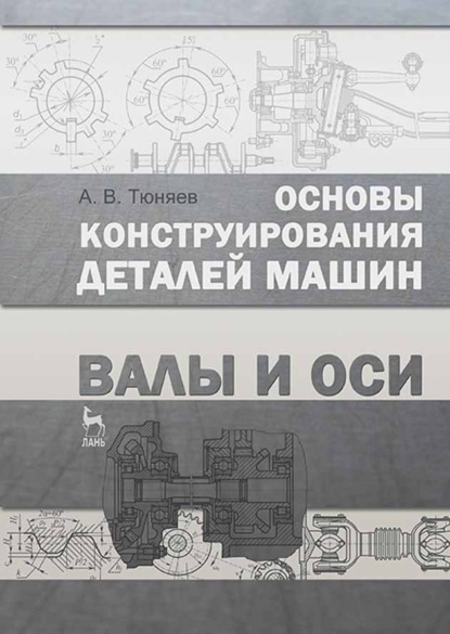 Основы конструирования деталей машин. Валы и оси - А. В. Тюняев