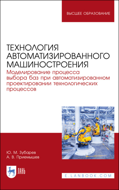 Технология автоматизированного машиностроения. Моделирование процесса выбора баз при автоматизированном проектировании технологических процессов - Ю. М. Зубарев