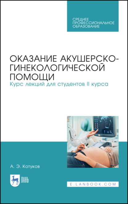 Оказание акушерско-гинекологической помощи. Курс лекций для студентов II курса - А. Э. Котуков