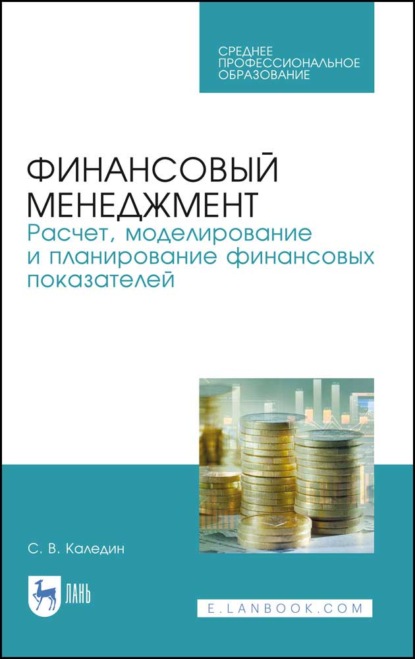 Финансовый менеджмент. Расчет, моделирование и планирование финансовых показателей - С. В. Каледин