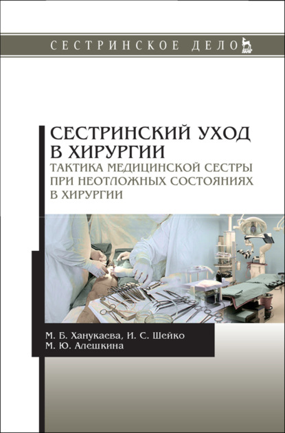 Сестринский уход в хирургии. Тактика медицинской сестры при неотложных состояниях в хирургии — М. Б. Ханукаева