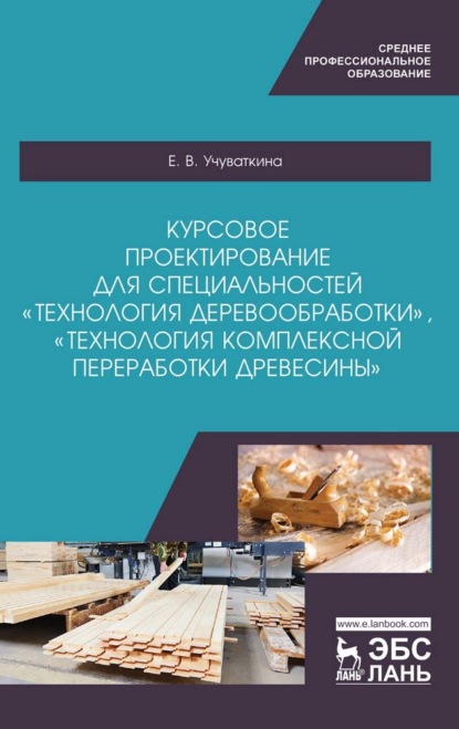 Курсовое проектирование для специальностей «Технология деревообработки», «Технология комплексной переработки древесины» - Е. В. Учуваткина