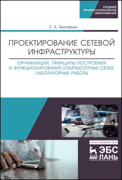 Проектирование сетевой инфраструктуры. Организация, принципы построения и функционирования компьютерных сетей. Лабораторные работы - Евгений Тенгайкин