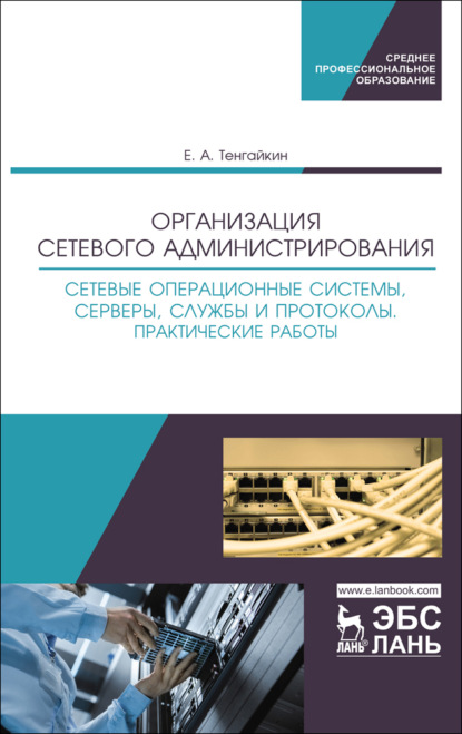 Организация сетевого администрирования. Сетевые операционные системы, серверы, службы и протоколы. Практические работы - Евгений Тенгайкин