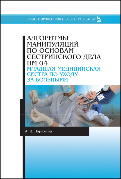 Алгоритмы манипуляций по основам сестринского дела. ПМ 04. «Младшая медицинская сестра по уходу за больными» - А. П. Парахина