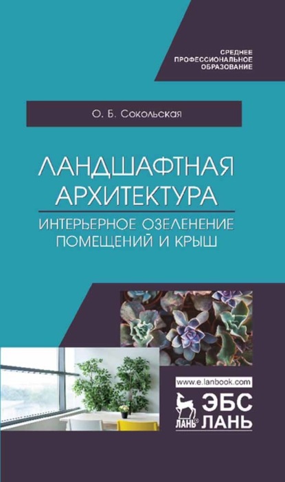 Ландшафтная архитектура. Интерьерное озеленение помещений и крыш - О. Б. Сокольская