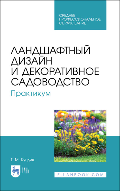 Ландшафтный дизайн и декоративное садоводство. Практикум - Т. М. Кундик