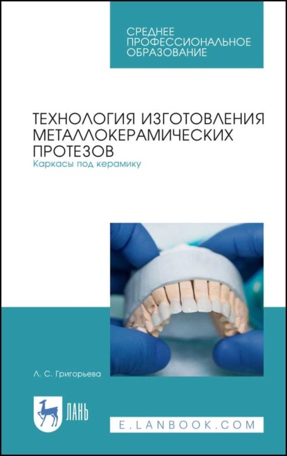 Технология изготовления металлокерамических протезов. Каркасы под керамику - Л. С. Григорьева