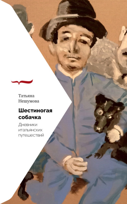 Шестиногая собачка. Дневники итальянских путешествий - Татьяна Нешумова