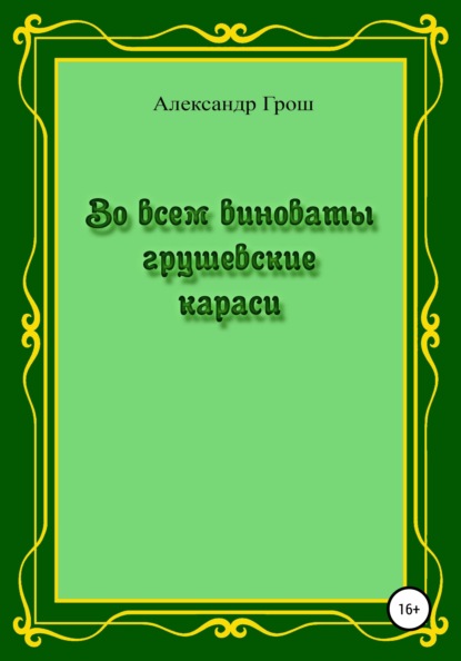 Во всем виноваты грушевские караси — Александр Петрович Грош