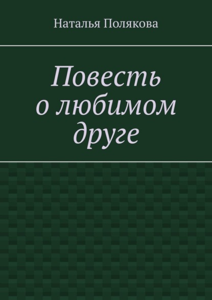 Повесть о любимом друге - Наталья Полякова