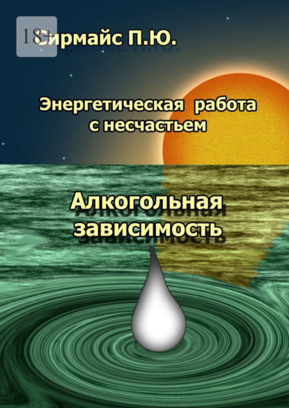 Энергетическая работа с несчастьем. Алкогольная зависимость - Павел Юрьевич Сирмайс