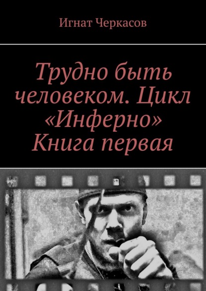 Трудно быть человеком. Цикл «Инферно». Книга первая — Игнат Черкасов