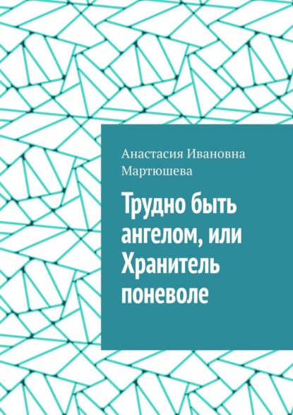 Трудно быть ангелом, или Хранитель поневоле — Анастасия Ивановна Мартюшева