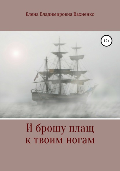 И брошу плащ к твоим ногам — Елена Владимировна Вахненко