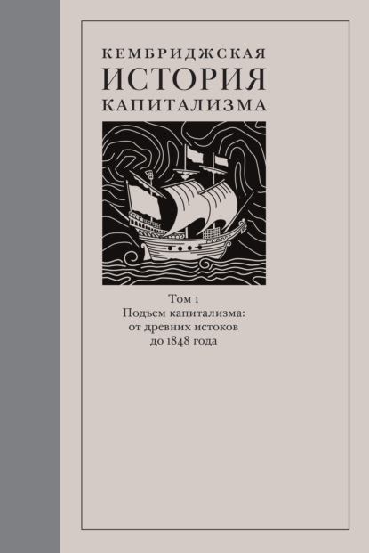 Кембриджская история капитализма. Том 1. Подъём капитализма: от древних истоков до 1848 года — Коллектив авторов