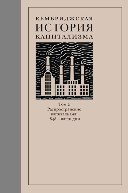 Кембриджская история капитализма. Том 2. Распространение капитализма: 1848 – наши дни - Коллектив авторов