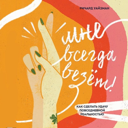 Мне всегда везёт! Как сделать удачу повседневной реальностью — Ричард Уайзман