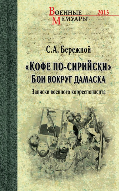 «Кофе по-сирийски». Бои вокруг Дамаска. Записки военного корреспондента — Сергей Бережной