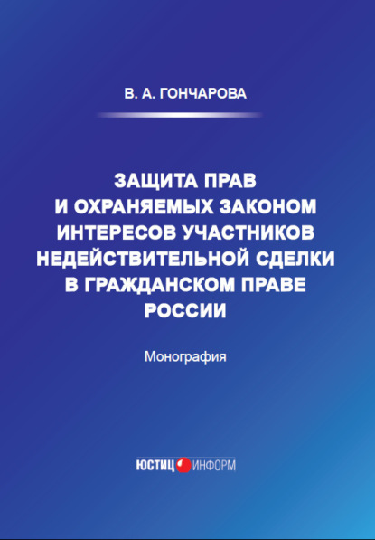 Защита прав и охраняемых законом интересов участников недействительной сделки в гражданском праве России - В. А. Гончарова