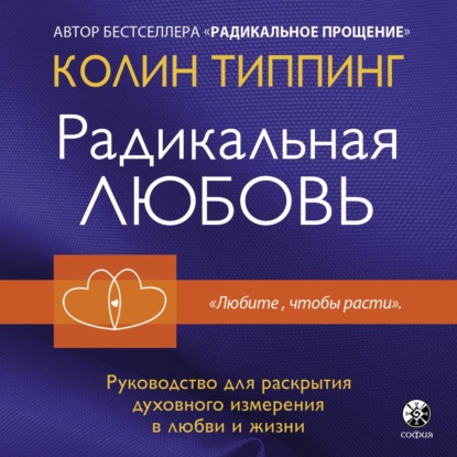 Радикальная Любовь. Руководство для раскрытия духовного измерения в любви и жизни - Колин Типпинг