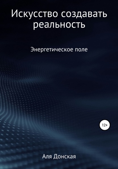 Энергетическое поле. Искусство создавать реальность — Аля Донская