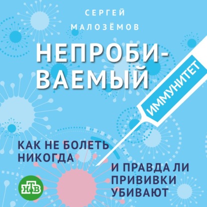 Непробиваемый иммунитет. Как не болеть никогда, и правда ли прививки убивают — Сергей Малозёмов