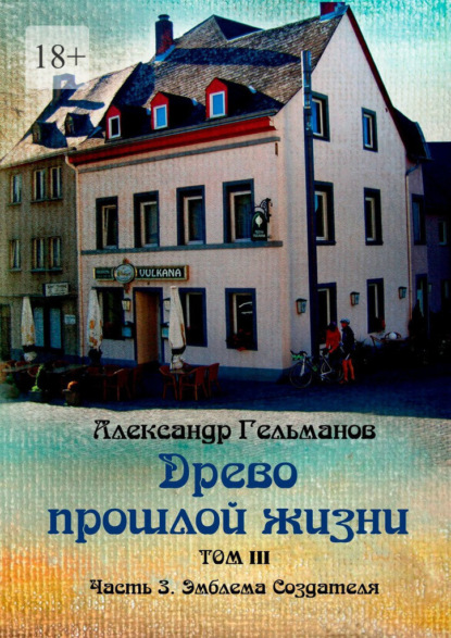 Древо прошлой жизни. Том III. Часть 3. Эмблема Создателя - Александр Гельманов