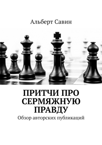 Притчи про сермяжную правду. Обзор авторских публикаций - Альберт Савин